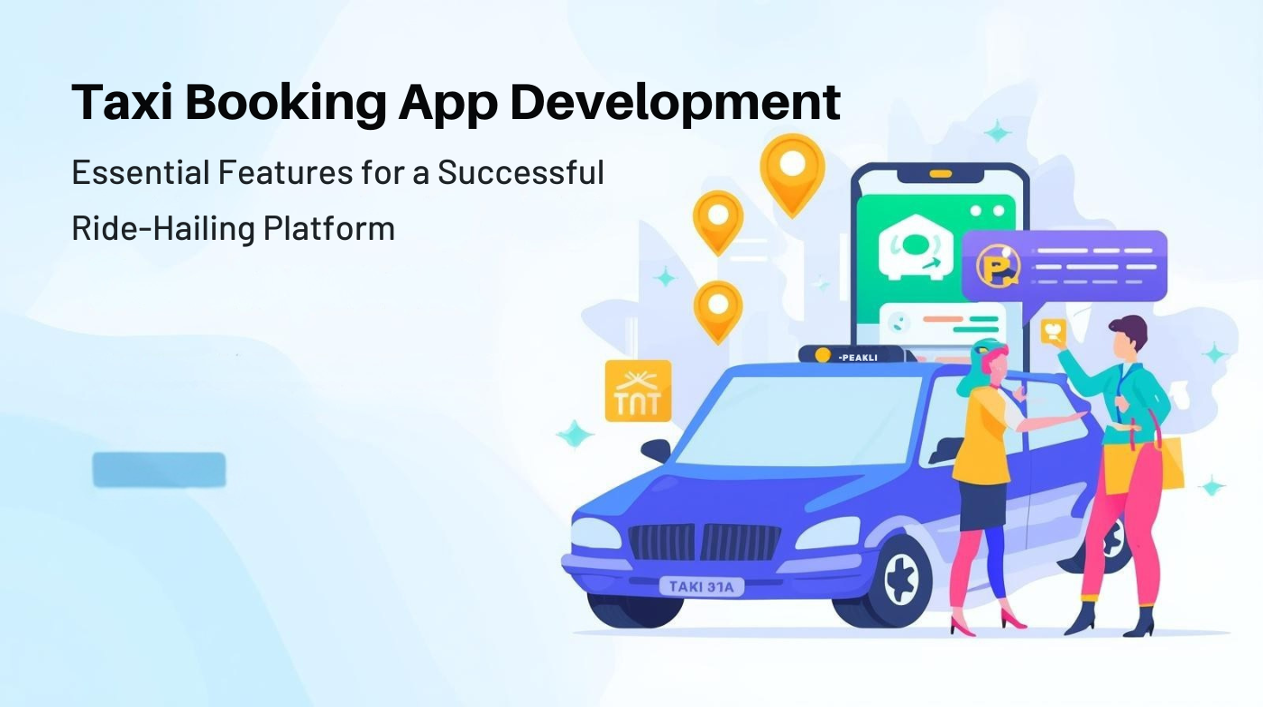 Taxi Booking App Development: Essential Features for a Successful Ride-Hailing Platform